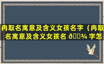 冉取名寓意及含义女孩名字（冉取名寓意及含义女孩名 🌾 字怎么取）